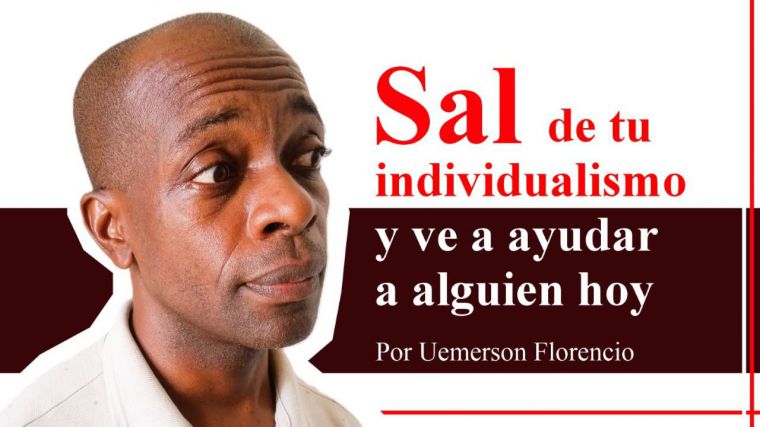 Sal de tu individualismo y ve a ayudar a alguien hoy