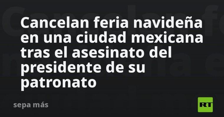 Feria navideña cancelada en México tras asesinato de su presidente