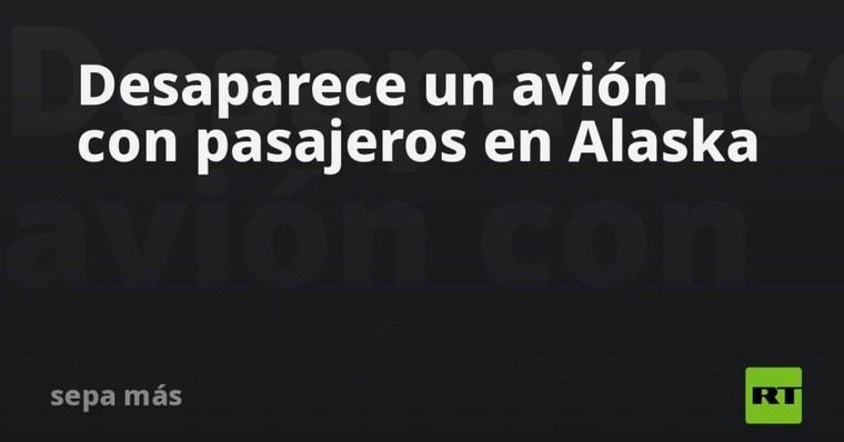 Avión con pasajeros desaparece en Alaska