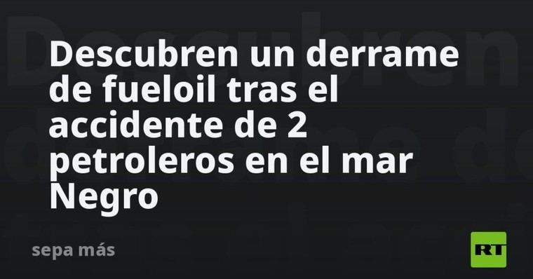 Derrame de fueloil en el mar Negro tras colisión de petroleros