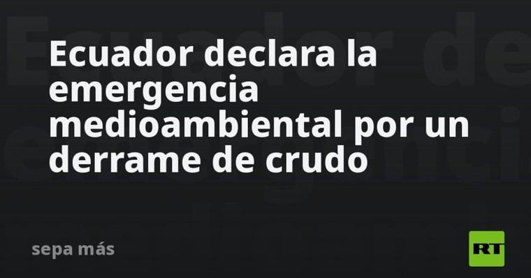 Ecuador enfrenta emergencia ambiental tras derrame de petróleo