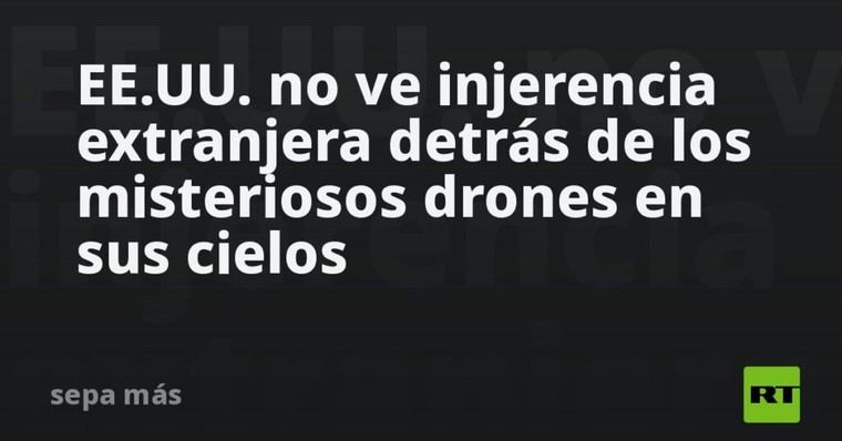 EE.UU. descarta injerencia extranjera en avistamientos de drones misteriosos