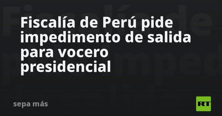 Fiscalía peruana solicita restricción de salida para vocero del gobierno