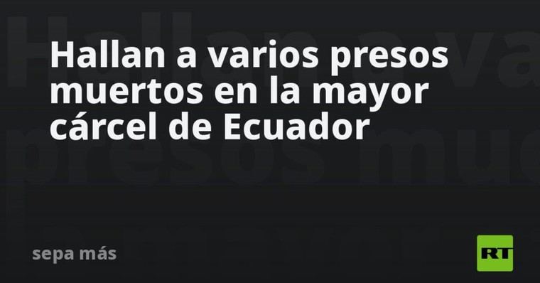 Descubren varios reos fallecidos en la principal prisión de Ecuador