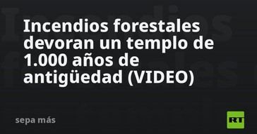 Incendios arrasan un antiguo templo de mil años