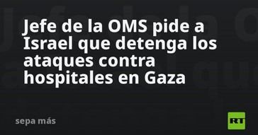 OMS exige a Israel cesar ataques a hospitales en Gaza