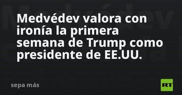 Medvédev comenta con sarcasmo la semana inaugural de Trump en la presidencia