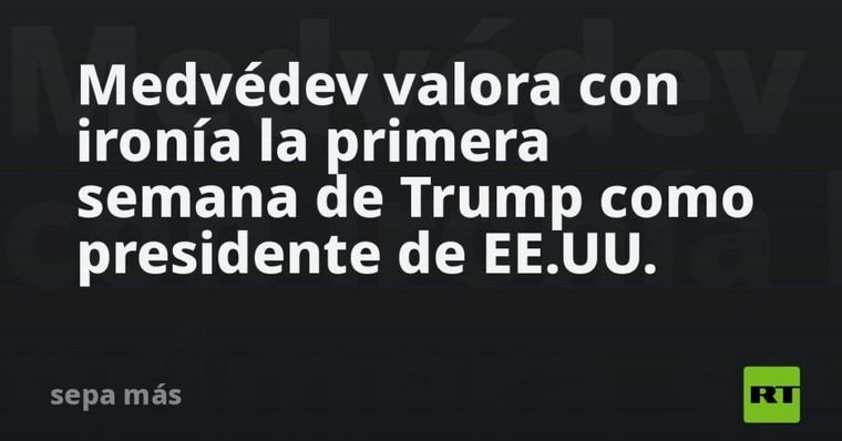 Medvédev comenta con sarcasmo la semana inaugural de Trump en la presidencia