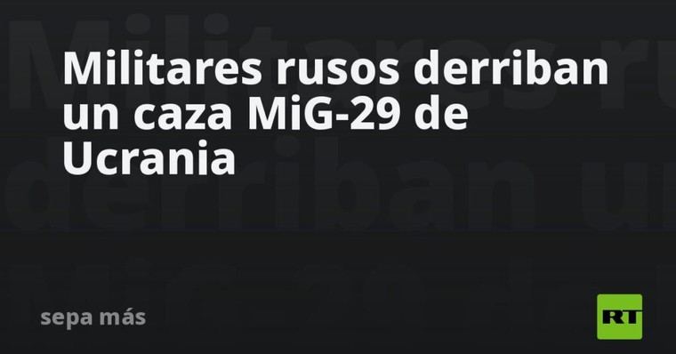 Rusia destruye un caza MiG-29 ucraniano