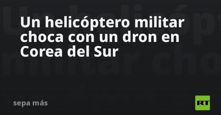 Accidente aéreo en Corea del Sur: helicóptero militar colisiona con un dron