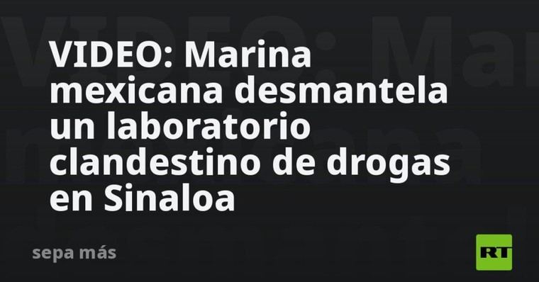 Marina mexicana desmantela laboratorio de drogas en Sinaloa